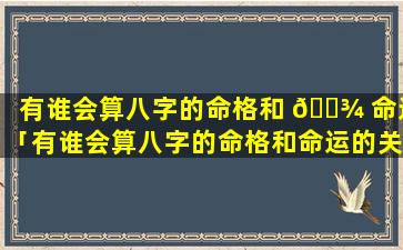 有谁会算八字的命格和 🌾 命运「有谁会算八字的命格和命运的关系」